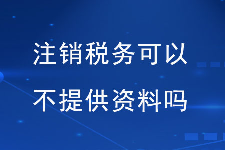注銷稅務(wù)可以不提供資料嗎？