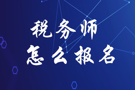 稅務(wù)師應(yīng)該如何報(bào)名？