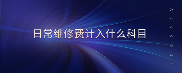 日常維修費計入什么科目 日常維修費計入什么科目