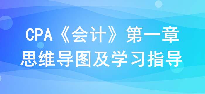 總論_CPA《會(huì)計(jì)》第一章思維導(dǎo)圖及學(xué)習(xí)指導(dǎo)