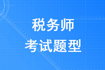 2020年稅務(wù)師考試題型是什么你知道嗎？