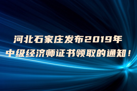 河北石家莊發(fā)布2019年中級經(jīng)濟師證書領(lǐng)取的通知！