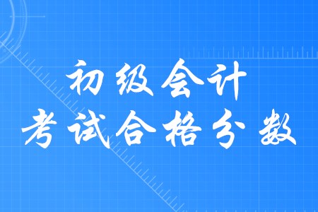 初級會計(jì)師合格分?jǐn)?shù)是多少？