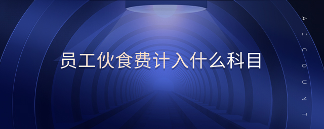 員工伙食費(fèi)計(jì)入什么科目