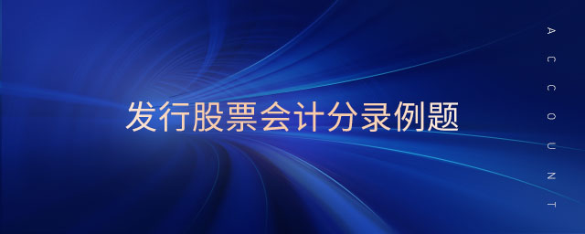 發(fā)行股票會計分錄例題 發(fā)行股票會計分錄例題