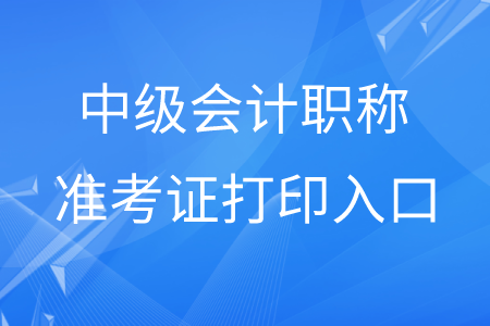 貴州中級會計職稱準考證打印入口在哪？