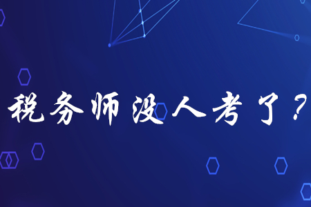稅務(wù)師已經(jīng)沒人考了？