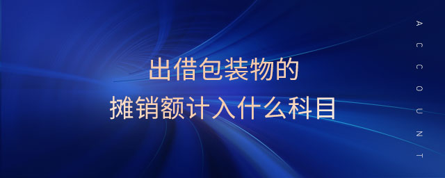 出借包裝物的攤銷額計(jì)入什么科目