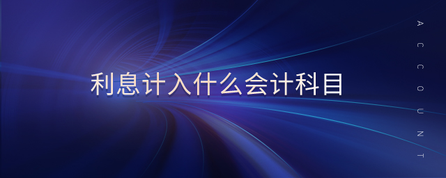 利息計(jì)入什么會計(jì)科目