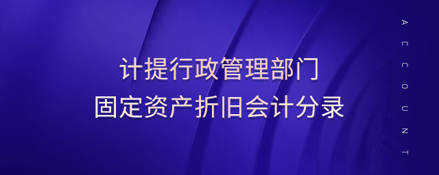 計(jì)提行政管理部門固定資產(chǎn)折舊會計(jì)分錄 計(jì)提行政管理部門固定資產(chǎn)折舊會計(jì)分錄