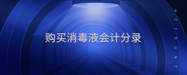 購(gòu)買消毒液會(huì)計(jì)分錄 購(gòu)買消毒液會(huì)計(jì)分錄
