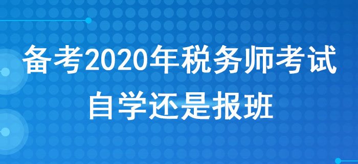 備考2020年稅務(wù)師考試，自學(xué)還是報班？