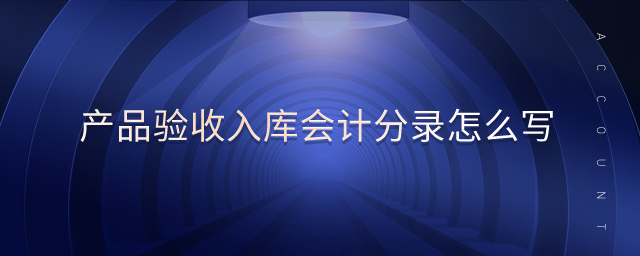 產(chǎn)品驗(yàn)收入庫(kù)會(huì)計(jì)分錄怎么寫