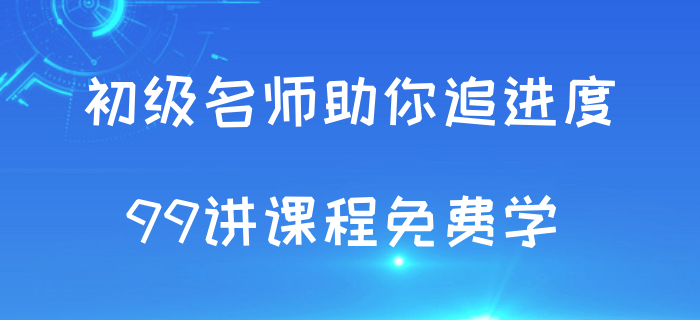 追進度啦！初級會計考試授課視頻99講免費學！