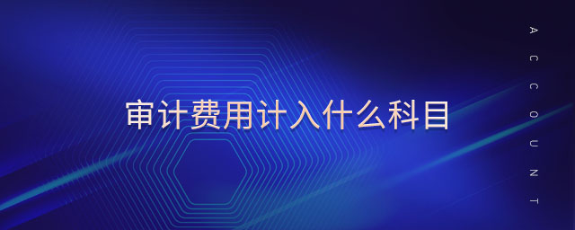 審計費用計入什么科目 審計費用計入什么科目