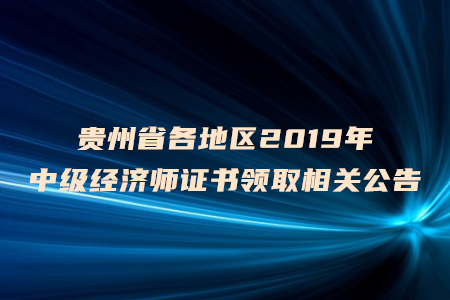貴州省各地區(qū)2019年中級經(jīng)濟師證書領(lǐng)取相關(guān)公告