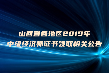 山西省各地區(qū)2019年中級經(jīng)濟(jì)師證書領(lǐng)取相關(guān)公告
