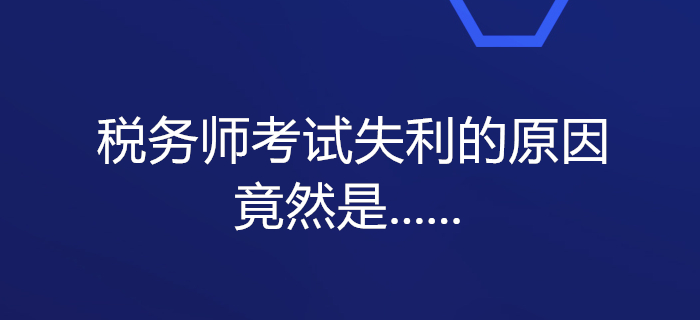 震驚！一大批考生備考稅務師考試失利的原因竟然是......