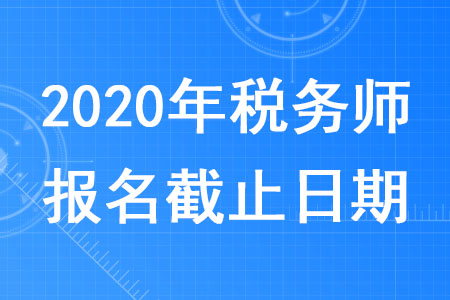 2020年廣東稅務(wù)師報(bào)名時(shí)間截止到什么時(shí)候？