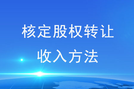 核定股權(quán)轉(zhuǎn)讓收入方法有哪些？