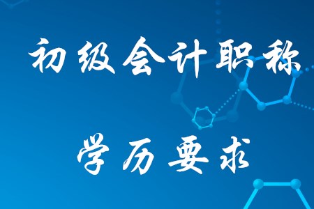 2021年考初級會計需要什么學歷？