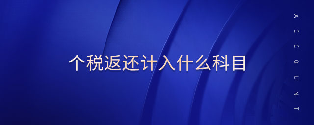 個稅返還計(jì)入什么科目 個稅返還計(jì)入什么科目