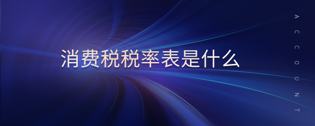 消費稅稅率表是什么 消費稅稅率表是什么