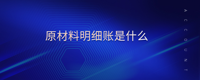 原材料明細(xì)賬是什么 原材料明細(xì)賬是什么