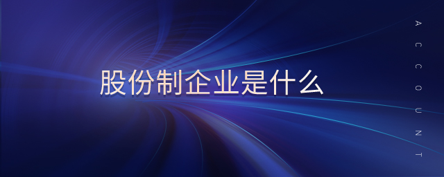 股份制企業(yè)是什么 股份制企業(yè)是什么