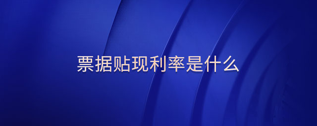 票據(jù)貼現(xiàn)利率是什么