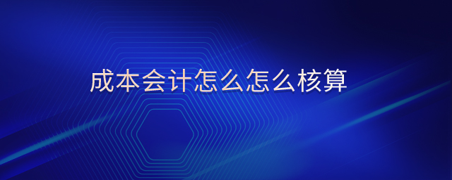 成本會計怎么怎么核算