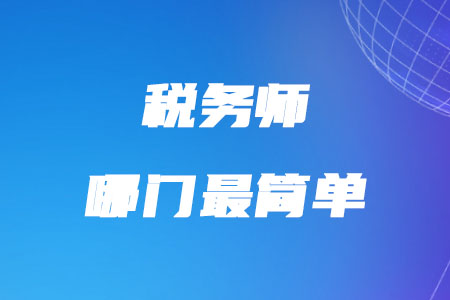 稅務(wù)師哪門最簡單你知道嗎？