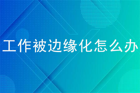 工作被邊緣化怎么辦？