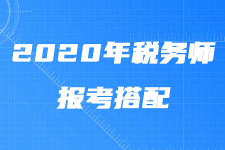 2020年稅務(wù)師報(bào)考搭配攻略！