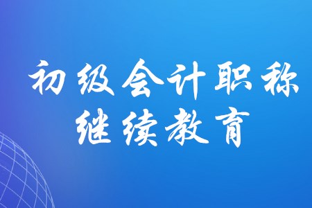 初級(jí)會(huì)計(jì)怎樣進(jìn)行繼續(xù)教育？