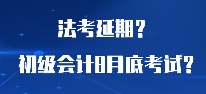 為了讓初級會計能夠在8月底考試，法考居然延期了？