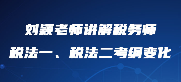劉穎老師詳細講解稅務(wù)師稅法一、稅法二考綱變化，內(nèi)附報考建議