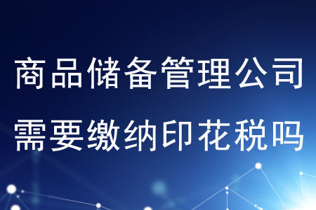 商品儲備管理公司需要繳納印花稅嗎？