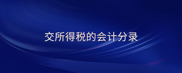 交所得稅的會(huì)計(jì)分錄 交所得稅的會(huì)計(jì)分錄