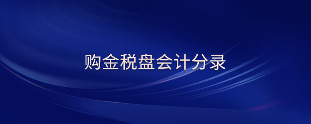 購金稅盤會(huì)計(jì)分錄 購金稅盤會(huì)計(jì)分錄