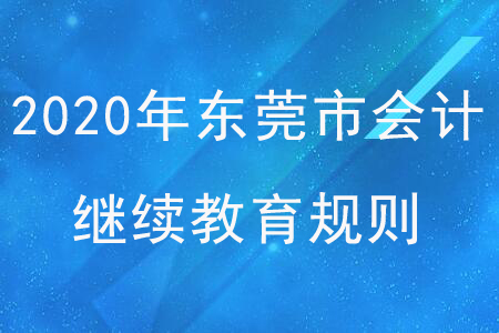 2020年廣東省東莞市會計繼續(xù)教育規(guī)則概述