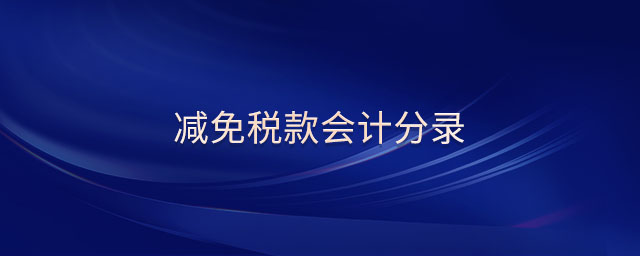 減免稅款會計(jì)分錄 減免稅款會計(jì)分錄