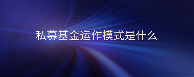私募基金運作模式是什么