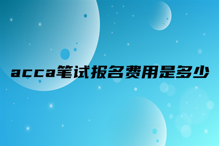 acca筆試報(bào)名費(fèi)用是多少