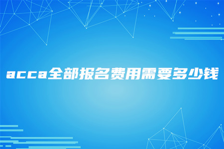 acca全部報名費用需要多少錢