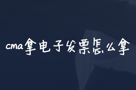 cma拿電子發(fā)票怎么拿