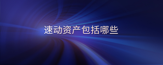 速動資產(chǎn)包括哪些 速動資產(chǎn)包括哪些
