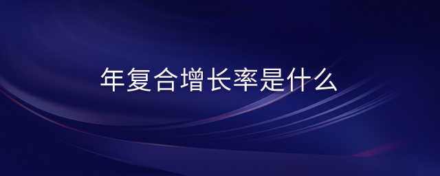 年復(fù)合增長(zhǎng)率是什么