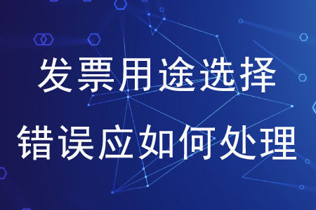 發(fā)票用途選擇錯誤應(yīng)如何處理？