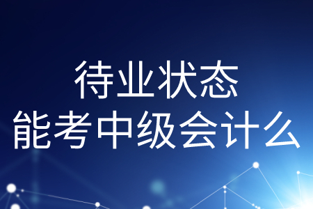 待業(yè)狀態(tài)能考中級(jí)會(huì)計(jì)么？